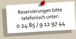 Reservierungen bitte telefonisch unter: 0 24 85 / 9 12 97 44